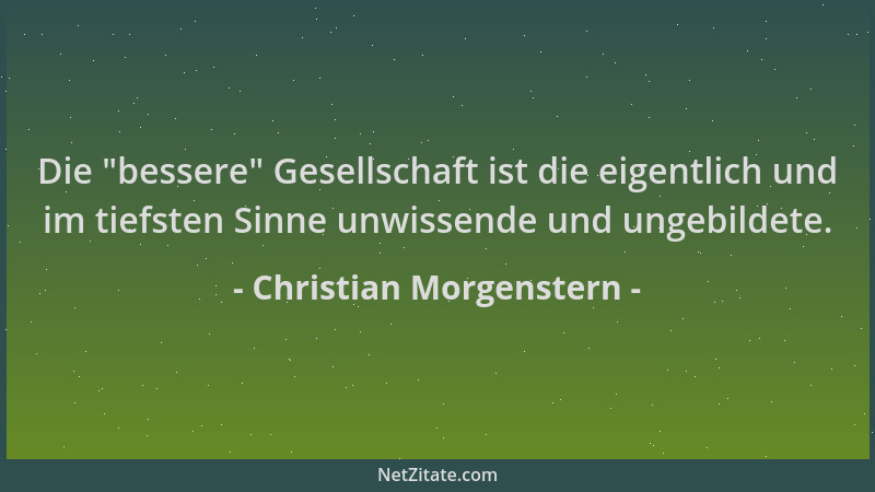 Christian Morgenstern - Die  "bessere " Gesellschaft ist die eigentlich und im tiefsten Sinne unwissende und ungebildete....