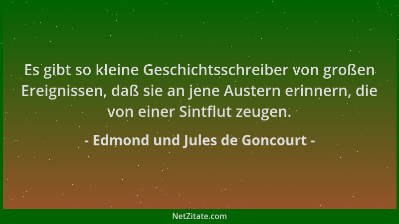 Edmond und Jules de Goncourt - Es gibt so kleine Geschichtsschreiber von großen Ereignissen, daß sie an jene Austern erinne...