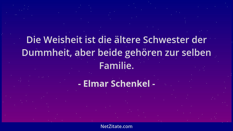 Elmar Schenkel - Die Weisheit ist die ältere Schwester der Dummheit, aber beide gehören zur selben Familie....