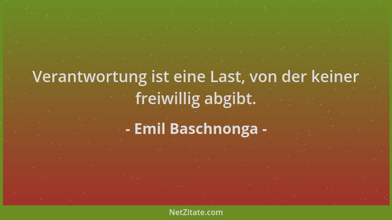 Emil Baschnonga - Verantwortung ist eine Last, von der keiner freiwillig abgibt....