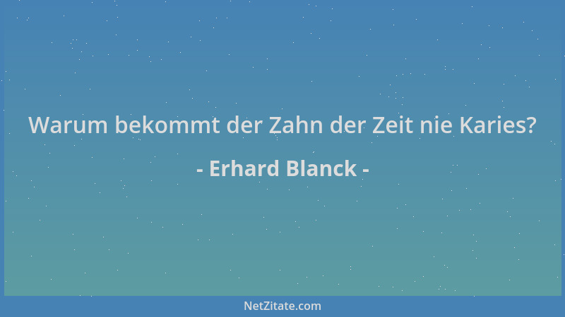 Erhard Blanck - Warum bekommt der Zahn der Zeit nie Karies?...