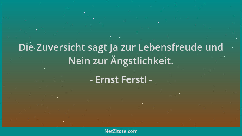 Ernst Ferstl - Die Zuversicht sagt Ja zur Lebensfreude und Nein zur Ängstlichkeit....