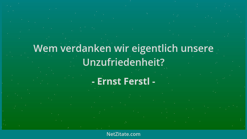 Ernst Ferstl - Wem verdanken wir eigentlich unsere Unzufriedenheit?...