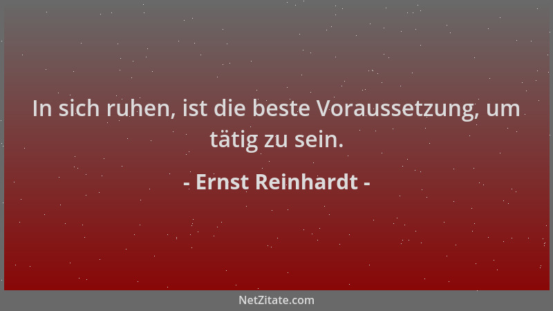 Ernst Reinhardt - In sich ruhen, ist die beste Voraussetzung, um tätig zu sein....