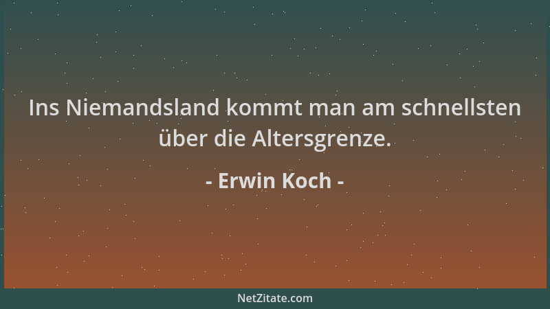 Erwin Koch - Ins Niemandsland kommt man am schnellsten über die Altersgrenze....