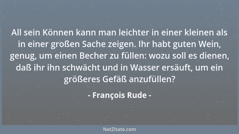 François Rude - All sein Können kann man leichter in einer kleinen als in einer großen Sache zeigen. Ihr habt guten Wein, g...