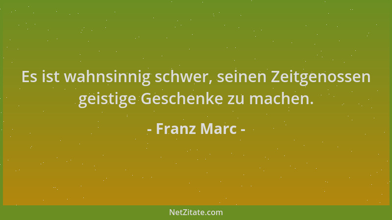 Franz Marc - Es ist wahnsinnig schwer, seinen Zeitgenossen geistige Geschenke zu machen....