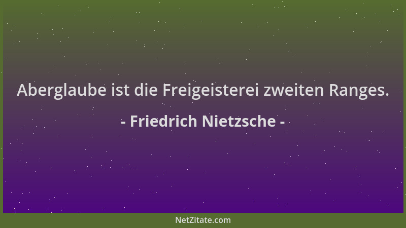 Friedrich Nietzsche - Aberglaube ist die Freigeisterei zweiten Ranges....