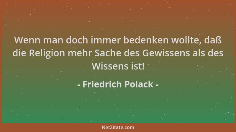 Friedrich Polack - Wenn man doch immer bedenken wollte, daß die Religion mehr Sache des Gewissens als des Wissens ist!...