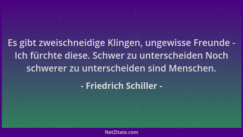 Friedrich Schiller - Es gibt zweischneidige Klingen, ungewisse Freunde - Ich fürchte diese. Schwer zu unterscheiden Noch sc...