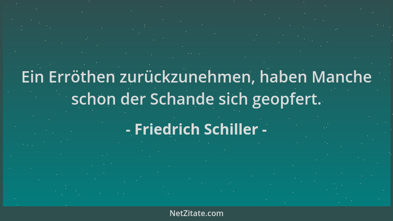 Friedrich Schiller - Ein Erröthen zurückzunehmen, haben Manche schon der Schande sich geopfert....