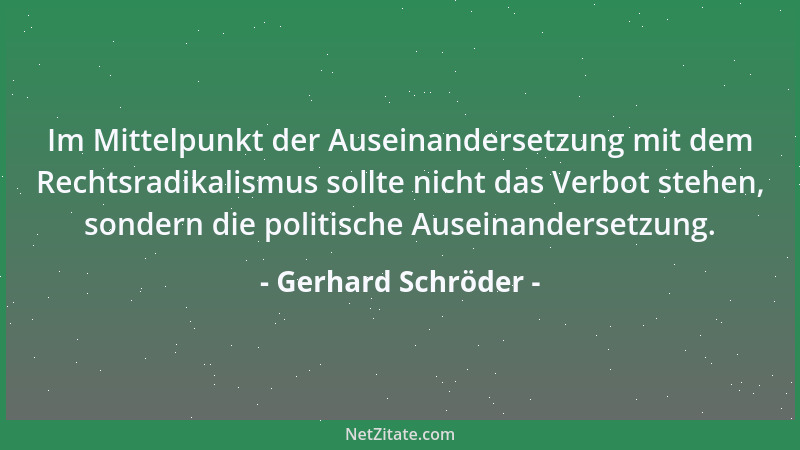 Gerhard Schröder - Im Mittelpunkt der Auseinandersetzung mit dem Rechtsradikalismus sollte nicht das Verbot stehen, sondern...