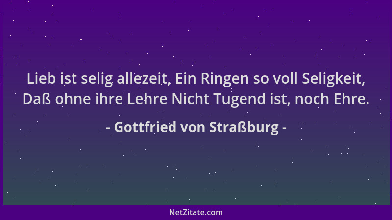 Gottfried von Straßburg - Lieb ist selig allezeit, Ein Ringen so voll Seligkeit, Daß ohne ihre Lehre Nicht Tugend ist, noch...