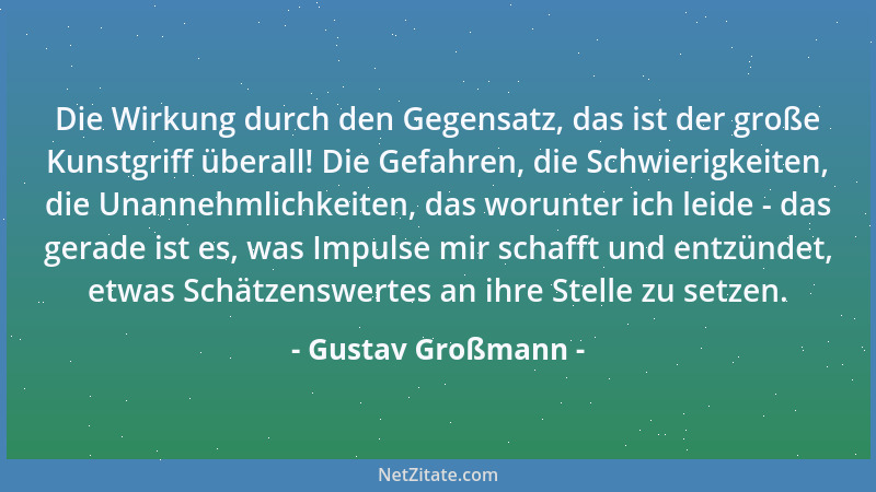 Gustav Großmann - Die Wirkung durch den Gegensatz, das ist der große Kunstgriff überall! Die Gefahren, die Schwierigkeiten,...