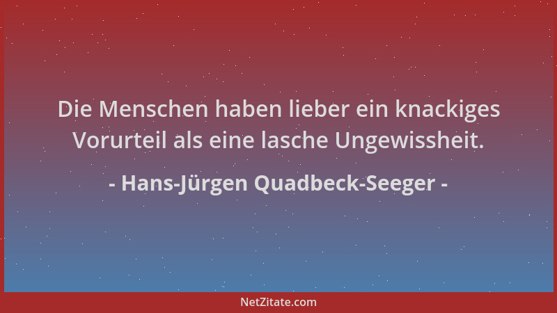 Hans-Jürgen Quadbeck-Seeger - Die Menschen haben lieber ein knackiges Vorurteil als eine lasche Ungewissheit....