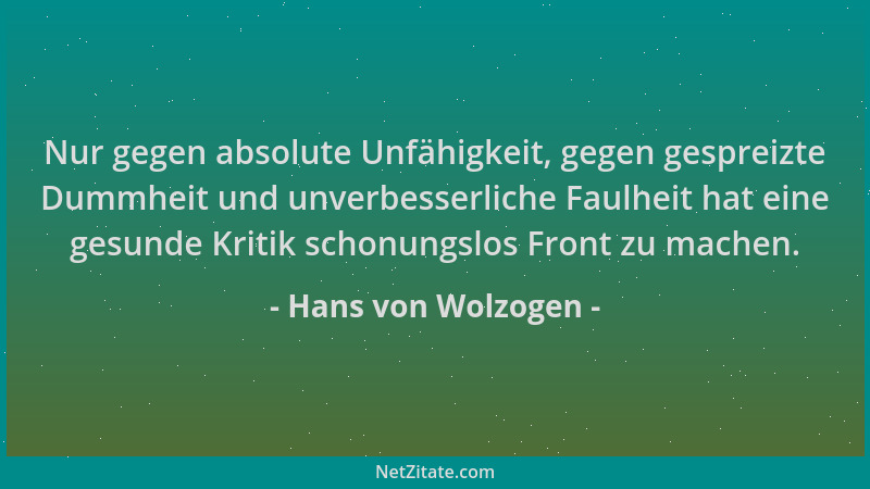 Hans von Wolzogen - Nur gegen absolute Unfähigkeit, gegen gespreizte Dummheit und unverbesserliche Faulheit hat eine gesund...