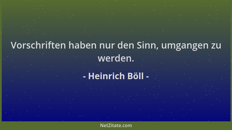 Heinrich Böll - Vorschriften haben nur den Sinn, umgangen zu werden....