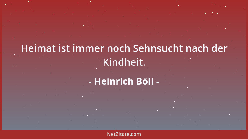 Heinrich Böll - Heimat ist immer noch Sehnsucht nach der Kindheit....