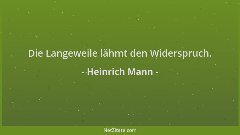 Heinrich Mann - Die Langeweile lähmt den Widerspruch....