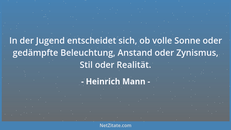 Heinrich Mann - In der Jugend entscheidet sich, ob volle Sonne oder gedämpfte Beleuchtung, Anstand oder Zynismus, Stil oder...