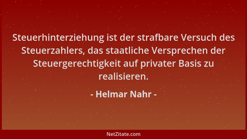 Helmar Nahr - Steuerhinterziehung ist der strafbare Versuch des Steuerzahlers, das staatliche Versprechen der Steuergerecht...