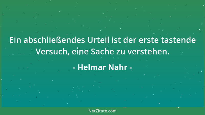 Helmar Nahr - Ein abschließendes Urteil ist der erste tastende Versuch, eine Sache zu verstehen....