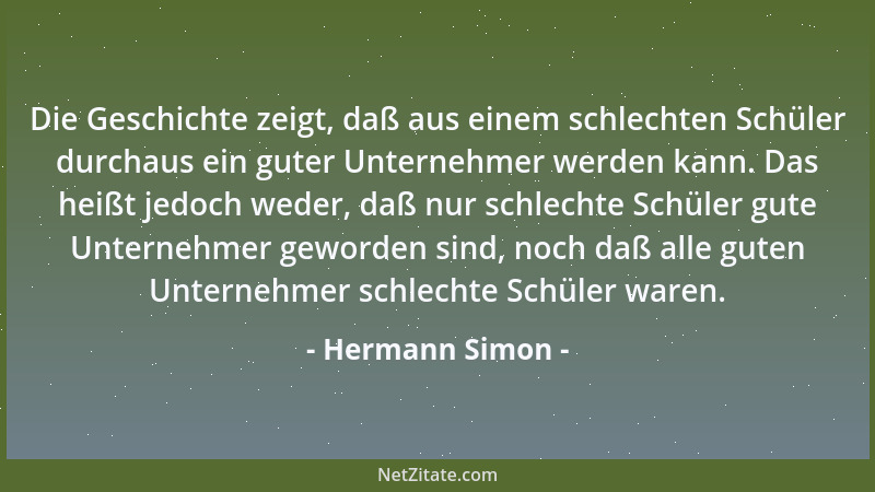 Hermann Simon - Die Geschichte zeigt, daß aus einem schlechten Schüler durchaus ein guter Unternehmer werden kann. Das heiß...