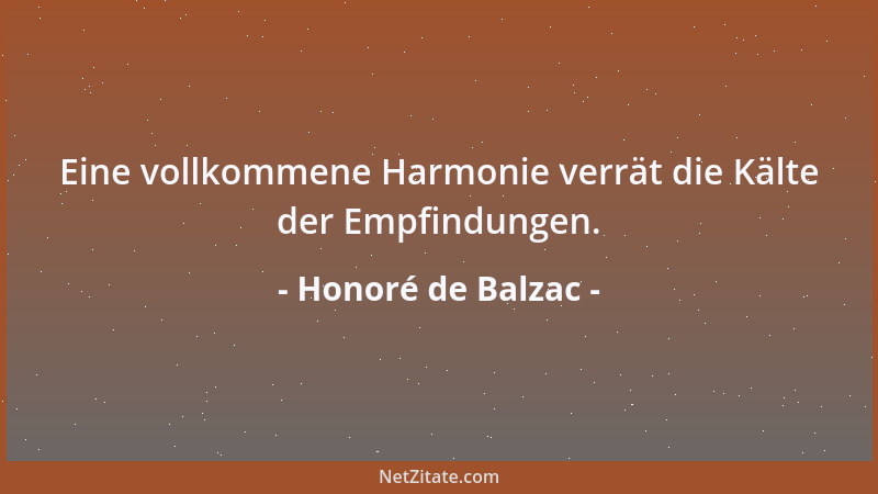 Honoré de Balzac - Eine vollkommene Harmonie verrät die Kälte der Empfindungen....