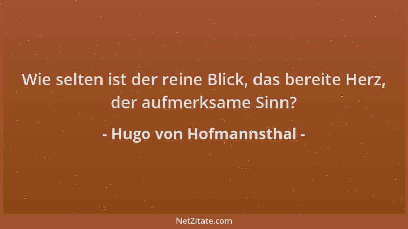 Hugo von Hofmannsthal - Wie selten ist der reine Blick, das bereite Herz, der aufmerksame Sinn?...