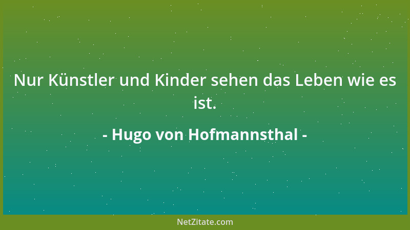 Hugo von Hofmannsthal - Nur Künstler und Kinder sehen das Leben wie es ist....
