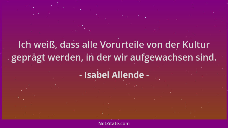 Isabel Allende - Ich weiß, dass alle Vorurteile von der Kultur geprägt werden, in der wir aufgewachsen sind....