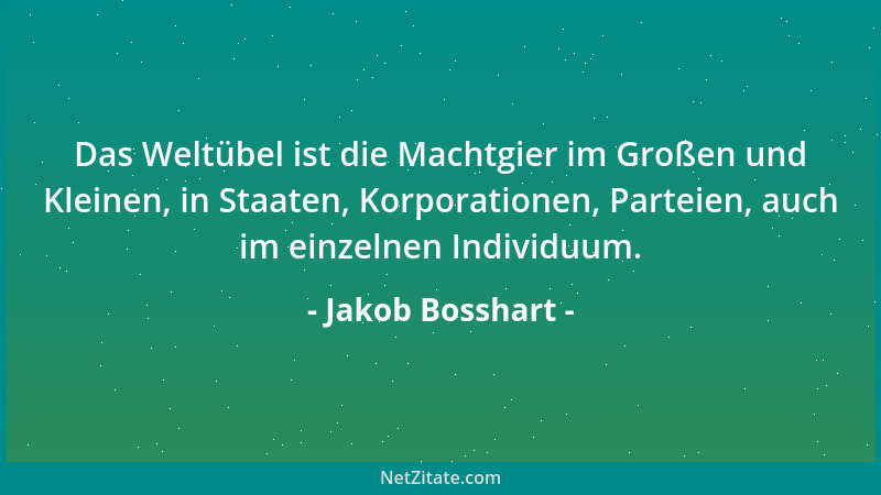 Jakob Bosshart - Das Weltübel ist die Machtgier im Großen und Kleinen, in Staaten, Korporationen, Parteien, auch im einzeln...