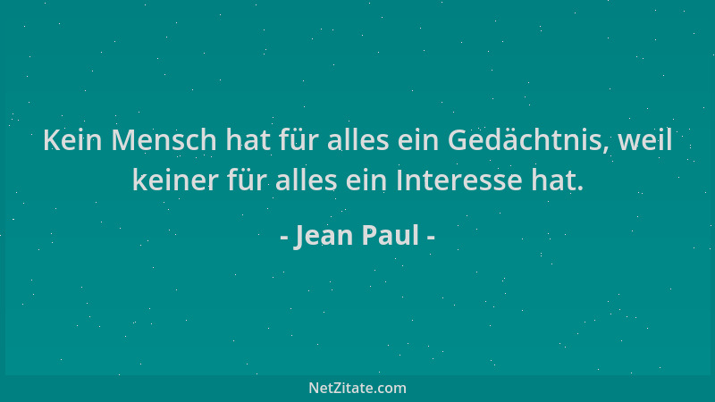 Jean Paul - Kein Mensch hat für alles ein Gedächtnis, weil keiner für alles ein Interesse hat....