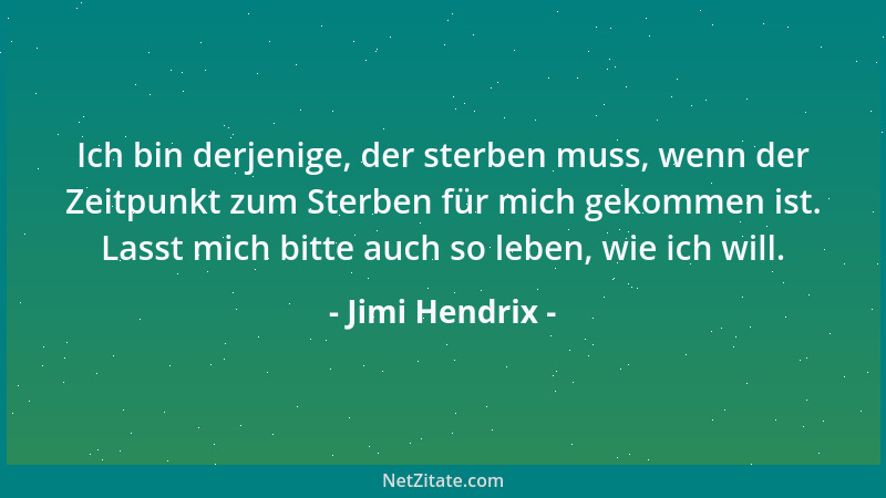 Jimi Hendrix - Ich bin derjenige, der sterben muss, wenn der Zeitpunkt zum Sterben für mich gekommen ist. Lasst mich bitte...