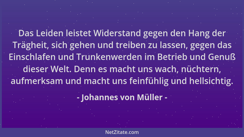 Johannes von Müller - Das Leiden leistet Widerstand gegen den Hang der Trägheit, sich gehen und treiben zu lassen, gegen da...