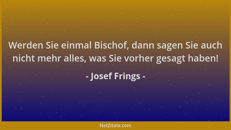 Josef Frings - Werden Sie einmal Bischof, dann sagen Sie auch nicht mehr alles, was Sie vorher gesagt haben!...