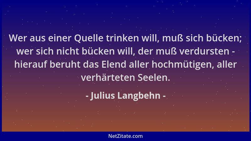 Julius Langbehn - Wer aus einer Quelle trinken will, muß sich bücken; wer sich nicht bücken will, der muß verdursten - hier...