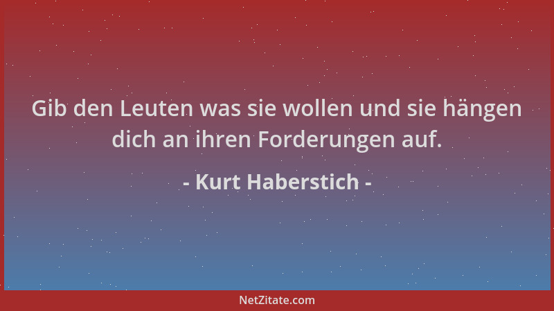 Kurt Haberstich - Gib den Leuten was sie wollen und sie hängen dich an ihren Forderungen auf....