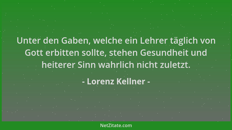 Lorenz Kellner - Unter den Gaben, welche ein Lehrer täglich von Gott erbitten sollte, stehen Gesundheit und heiterer Sinn w...