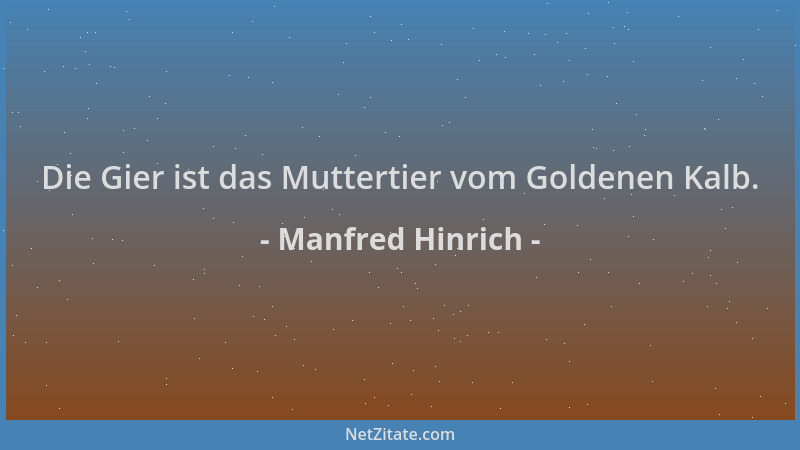 Manfred Hinrich - Die Gier ist das Muttertier vom Goldenen Kalb....
