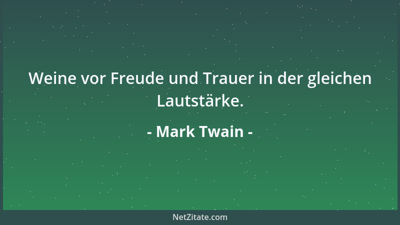 Mark Twain - Weine vor Freude und Trauer in der gleichen Lautstärke....