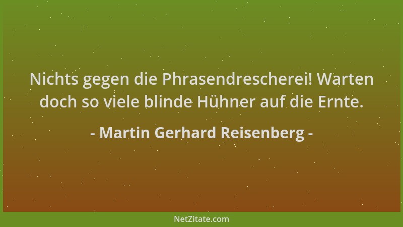 Martin Gerhard Reisenberg - Nichts gegen die Phrasendrescherei! Warten doch so viele blinde Hühner auf die Ernte....