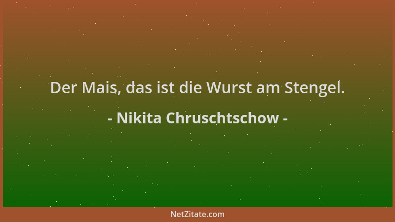 Nikita Chruschtschow - Der Mais, das ist die Wurst am Stengel....