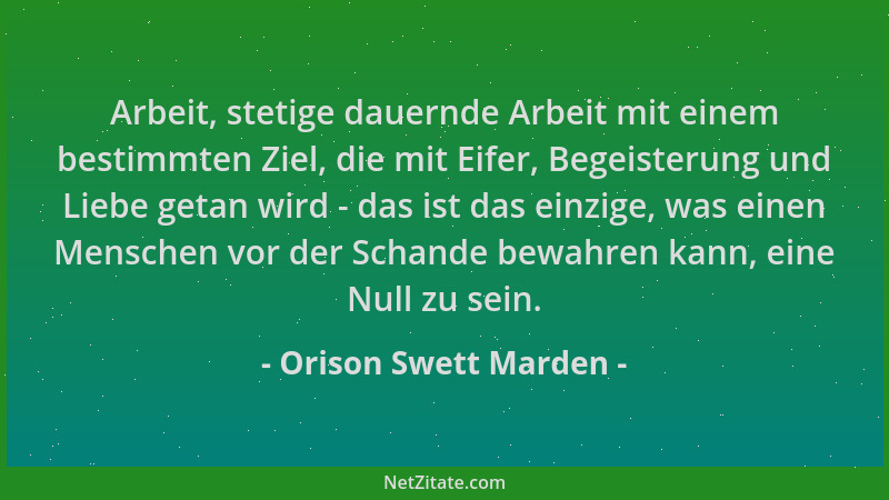 Orison Swett Marden - Arbeit, stetige dauernde Arbeit mit einem bestimmten Ziel, die mit Eifer, Begeisterung und Liebe geta...