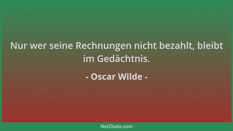 Oscar Wilde - Nur wer seine Rechnungen nicht bezahlt, bleibt im Gedächtnis....