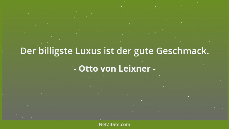 Otto von Leixner - Der billigste Luxus ist der gute Geschmack....