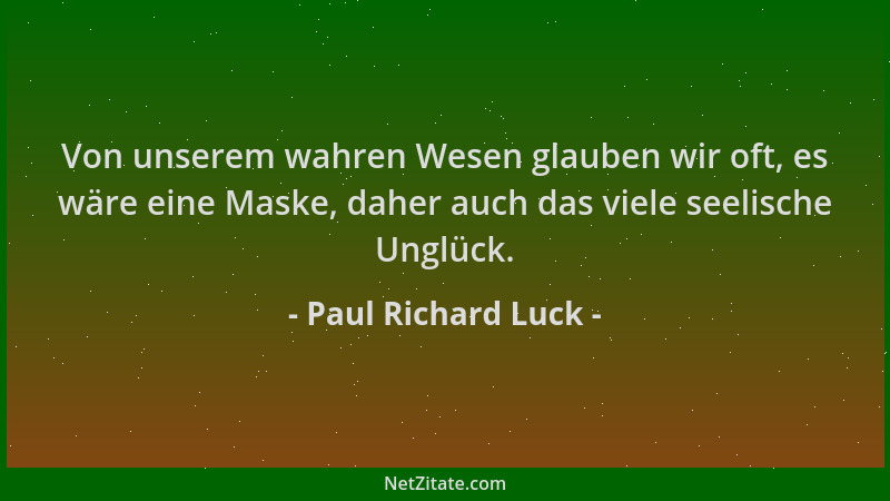 Paul Richard Luck - Von unserem wahren Wesen glauben wir oft, es wäre eine Maske, daher auch das viele seelische Unglück....