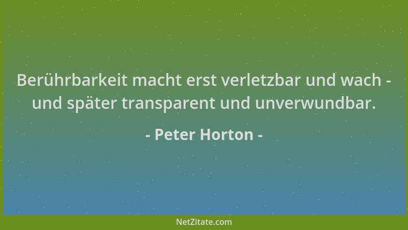 Peter Horton - Berührbarkeit macht erst verletzbar und wach - und später transparent und unverwundbar....