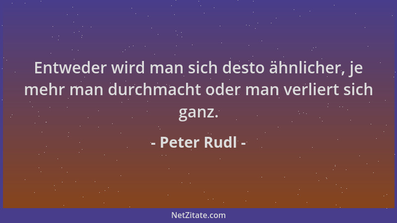Peter Rudl - Entweder wird man sich desto ähnlicher, je mehr man durchmacht oder man verliert sich ganz....