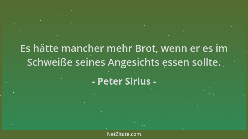 Peter Sirius - Es hätte mancher mehr Brot, wenn er es im Schweiße seines Angesichts essen sollte....